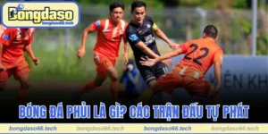 Bóng Đá Phủi Là Gì? Câu Chuyện Phía Sau Trận Đấu Tự Phát 1 Bóng Đá Phủi Là Gì? Câu Chuyện Phía Sau Trận Đấu Tự Phát